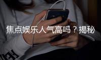 焦点娱乐人气高吗？揭秘其火爆原因与玩家真实评价