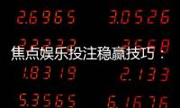 焦点娱乐投注稳赢技巧：掌握三大策略轻松提升胜率