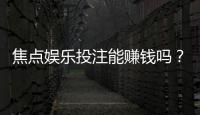 焦点娱乐投注能赚钱吗？揭秘真实盈利策略与风险把控