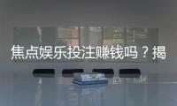 焦点娱乐投注赚钱吗？揭秘真实盈利模式与实战技巧