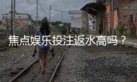 焦点娱乐投注返水高吗？揭秘高返水活动与实战技巧
