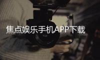 焦点娱乐手机APP下载：畅享顶级棋牌电游的移动端体验