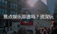 焦点娱乐靠谱吗？资深玩家亲测平台安全性与体验报告