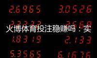 火博体育投注稳赚吗：实战经验分享