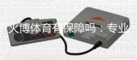 火博体育有保障吗：专业分析和评价