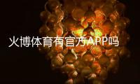 火博体育有官方APP吗：最新下载指南