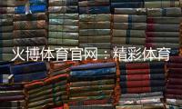 火博体育官网：精彩体育投注体验