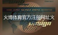 火博体育官方注册网址火热迎战全新体育投注体验!