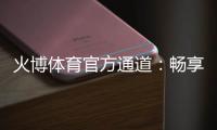 火博体育官方通道：畅享体育投注乐趣!
