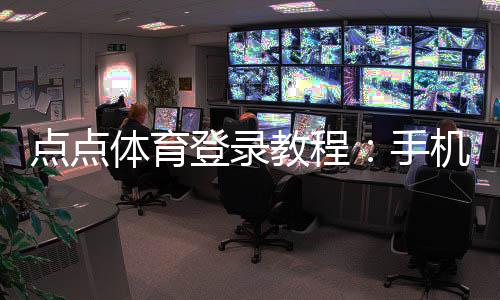 点点体育登录教程：手机与电脑快速登录、注册流程及常见问题解决
