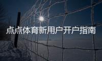 点点体育新用户开户指南：新手快速注册流程、实名认证与首存攻略