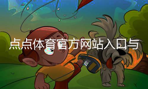 点点体育官方网站入口与使用全攻略：注册登录、充值提现与安全须知