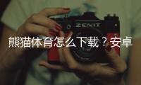 熊猫体育怎么下载？安卓苹果官方最新版安装教程与常见问题解决