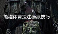 熊猫体育投注稳赢技巧：新手必学的7大实战与避坑攻略