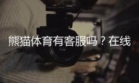 熊猫体育有客服吗？在线客服、人工联系方式与投诉流程详解