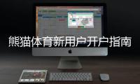 熊猫体育新用户开户指南：快速注册、实名认证与首存操作详解