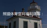 熊猫体育官网福利详解：最新优惠、领取攻略与注意事项