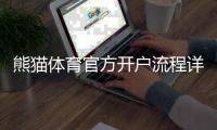 熊猫体育官方开户流程详解：新手开户步骤与注意事项一看就会