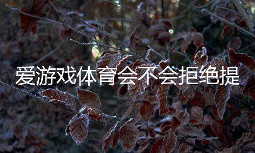 爱游戏体育会不会拒绝提现？真实原因解析与快速解决方法