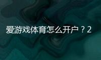 爱游戏体育怎么开户？2026新手快速注册与实名认证图文教程