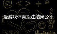 爱游戏体育投注结果公平吗？真相揭秘与用户维权攻略