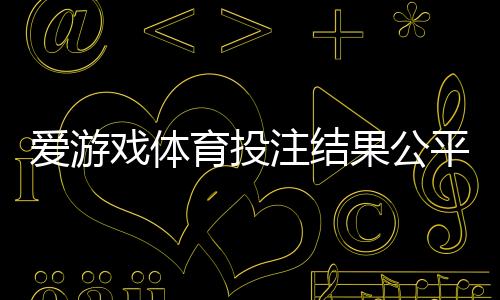 爱游戏体育投注结果公平吗？真相揭秘与用户维权攻略