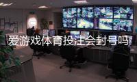 爱游戏体育投注会封号吗？封号原因、预防技巧与申诉指南