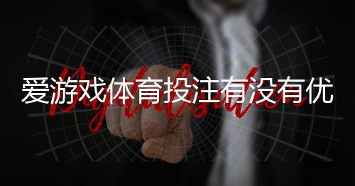 爱游戏体育投注有没有优惠?优惠种类、领取方式与注意事项全解析