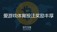爱游戏体育投注奖励丰厚吗？优惠、返水与领取攻略一看就懂