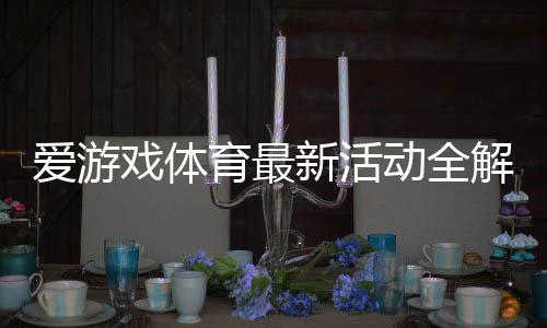 爱游戏体育最新活动全解析:优惠玩法、领取攻略与注意事项