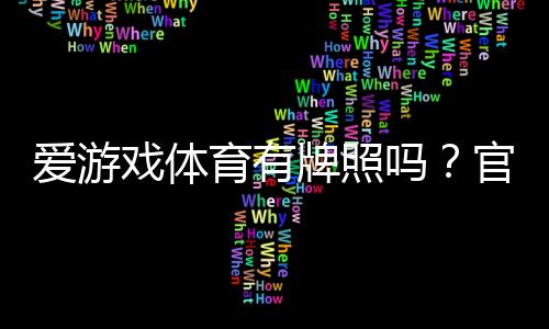 爱游戏体育有牌照吗？官方资质真伪与平台安全性全面解析