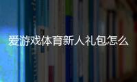 爱游戏体育新人礼包怎么领取？新手专享福利与使用攻略