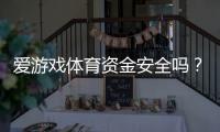 爱游戏体育资金安全吗？官方监管、提现流程与风险防范全方位解析