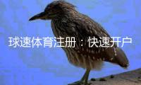 球速体育注册：快速开户指南与新手优惠详解