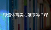 球速体育实力雄厚吗？深度解析其平台优势与玩家真实体验