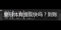 皇冠体育提现快吗？到账速度、提现流程与常见问题全面解析