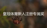 皇冠体育新人注册专属奖励怎么领取？领取步骤、优惠内容与注意事项全解析