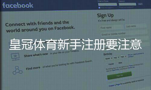皇冠体育新手注册要注意什么?注册流程、实名认证与安全防坑全攻略