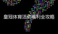 皇冠体育活动福利全攻略：最新优惠、领取方法与注意事项