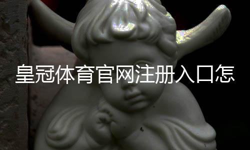 皇冠体育官网注册入口怎么找?官网注册链接与新手注册完整教程