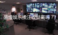 盛煌娱乐投注收益高吗？深度解析其盈利模式与玩家实测反馈