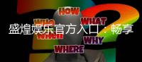 盛煌娱乐官方入口：畅享顶级棋牌电游的尊贵体验