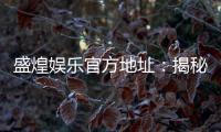 盛煌娱乐官方地址：揭秘官网入口与独家优惠活动