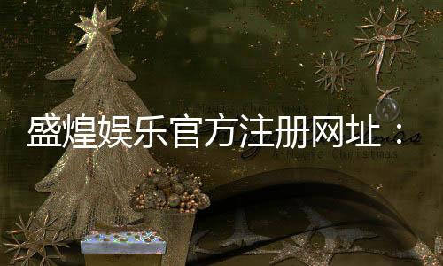 盛煌娱乐官方注册网址:畅享顶级棋牌与电子游艺的尊贵体验
