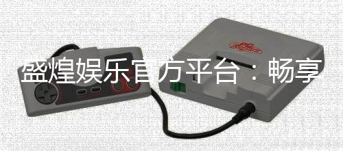 盛煌娱乐官方平台：畅享顶级棋牌与电子游艺的奢华体验