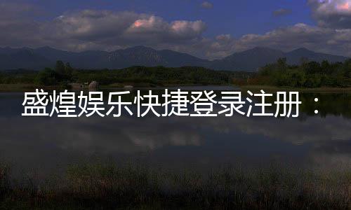 盛煌娱乐快捷登录注册：轻松三步完成账号注册畅玩棋牌