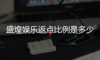 盛煌娱乐返点比例是多少？最新返水政策及计算方式详解