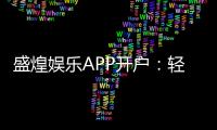 盛煌娱乐APP开户：轻松注册领取新人豪礼