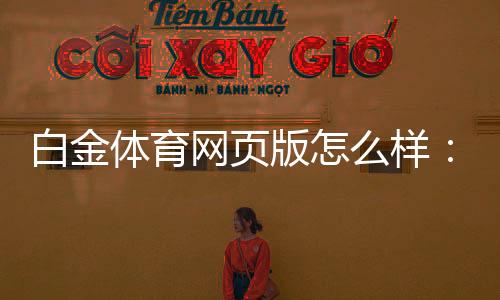 白金体育网页版怎么样：充满惊喜的游戏体验