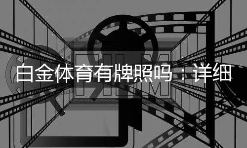 白金体育有牌照吗:详细解读牌照现状